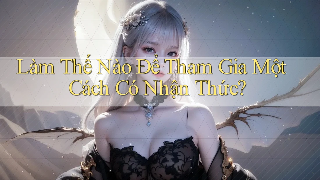 Làm Thế Nào Để Tham Gia Một Cách Có Nhận Thức? Làm Thế Nào Để Tham Gia Một Cách Có Nhận Thức?