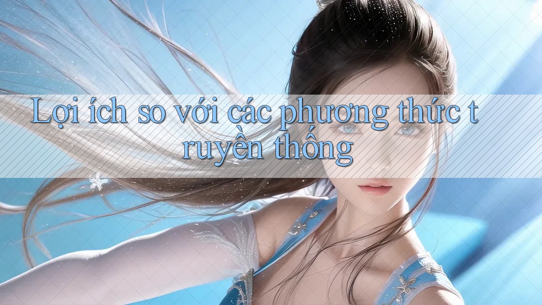 Lợi ích so với các phương thức truyền thống Lợi ích so với các phương thức truyền thống