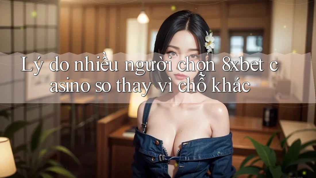 Lý do nhiều người chọn 8xbet casino so thay vì chỗ khác Lý do nhiều người chọn 8xbet casino so thay vì chỗ khác