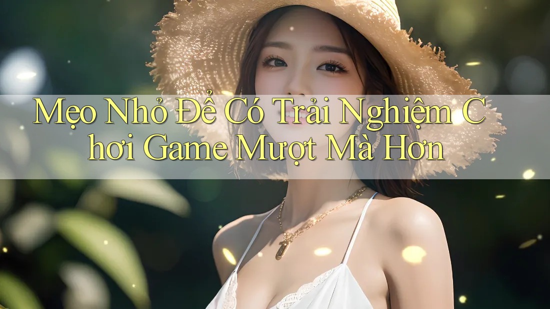 Mẹo Nhỏ Để Có Trải Nghiệm Chơi Game Mượt Mà Hơn Mẹo Nhỏ Để Có Trải Nghiệm Chơi Game Mượt Mà Hơn