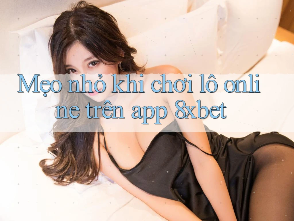 Mẹo nhỏ khi chơi lô online trên app 8xbet