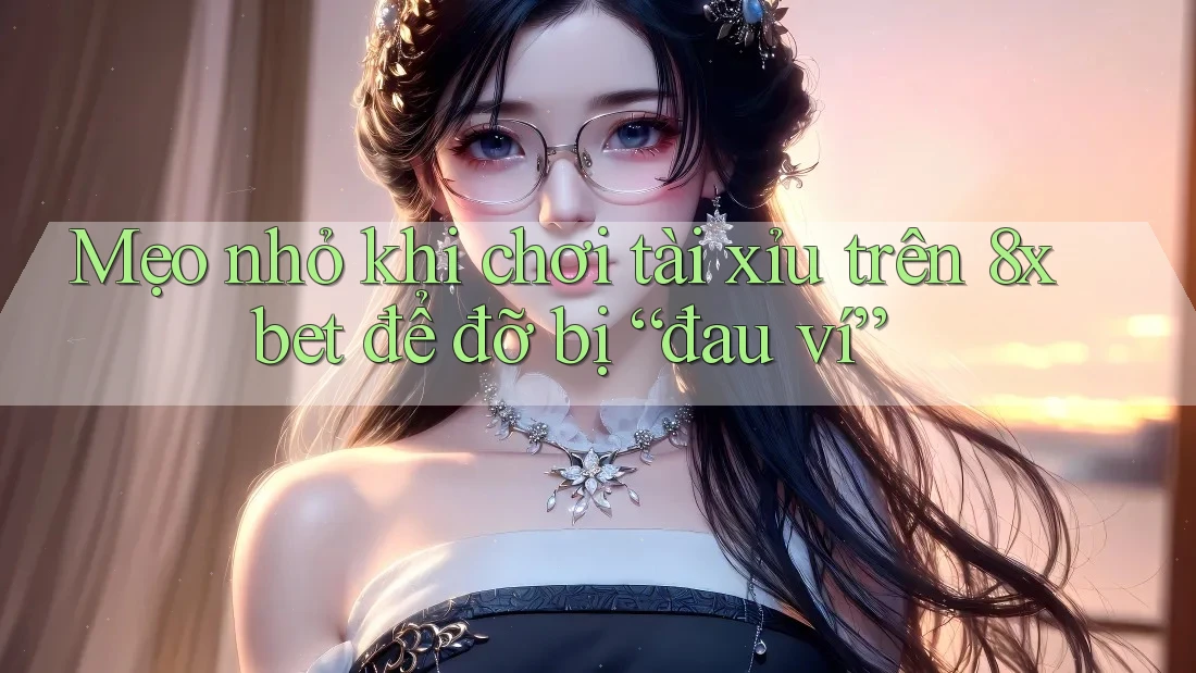 Mẹo nhỏ khi chơi tài xỉu trên 8xbet để đỡ bị “đau ví” Mẹo nhỏ khi chơi tài xỉu trên 8xbet để đỡ bị “đau ví”
