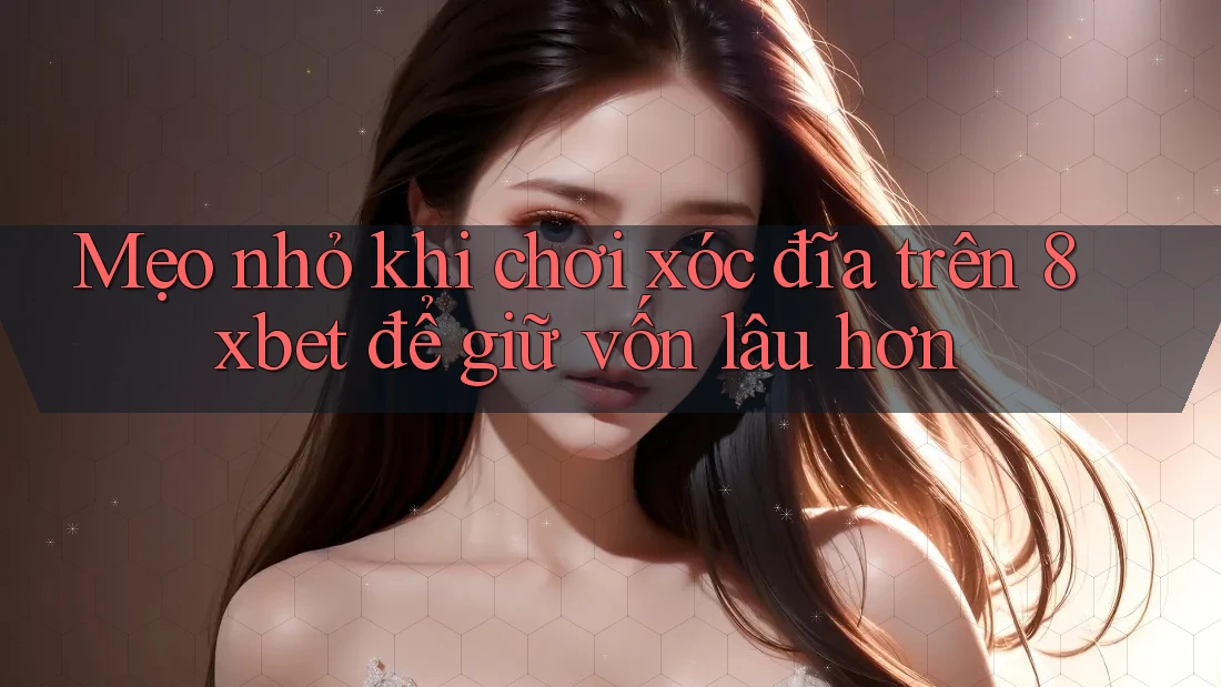 Mẹo nhỏ khi chơi xóc đĩa trên 8xbet để giữ vốn lâu hơn Mẹo nhỏ khi chơi xóc đĩa trên 8xbet để giữ vốn lâu hơn