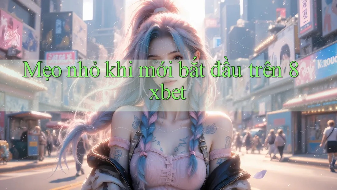Mẹo nhỏ khi mới bắt đầu trên 8xbet Mẹo nhỏ khi mới bắt đầu trên 8xbet