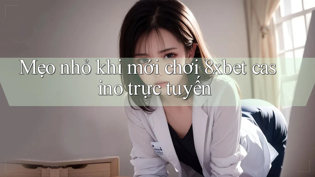 Mẹo nhỏ khi mới chơi 8xbet casino trực tuyến Mẹo nhỏ khi mới chơi 8xbet casino trực tuyến