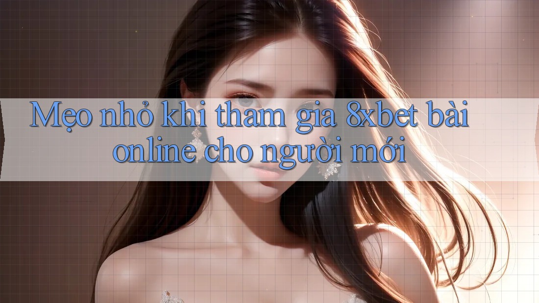 Mẹo nhỏ khi tham gia 8xbet bài online cho người mới Mẹo nhỏ khi tham gia 8xbet bài online cho người mới