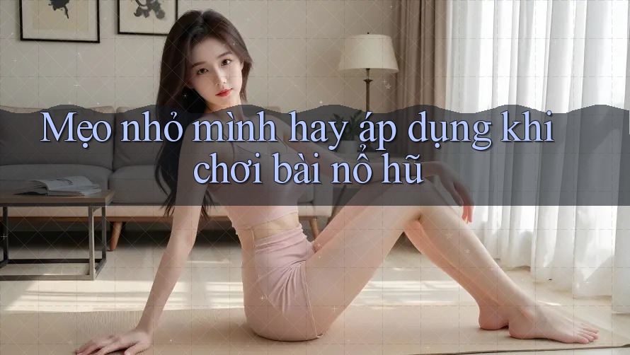 Mẹo nhỏ mình hay áp dụng khi chơi bài nổ hũ Mẹo nhỏ mình hay áp dụng khi chơi bài nổ hũ