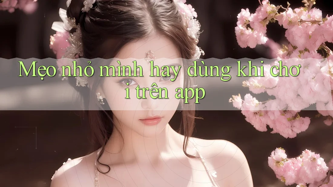 Mẹo nhỏ mình hay dùng khi chơi trên app Mẹo nhỏ mình hay dùng khi chơi trên app