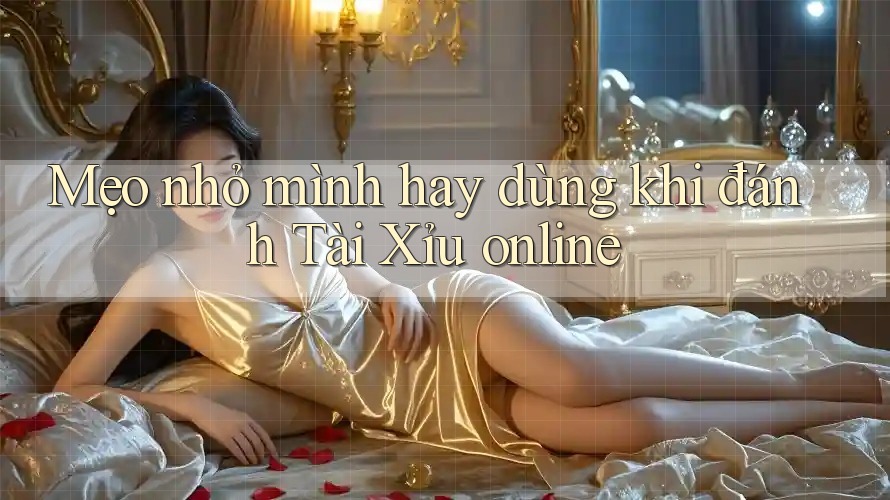 Mẹo nhỏ mình hay dùng khi đánh Tài Xỉu online Mẹo nhỏ mình hay dùng khi đánh Tài Xỉu online