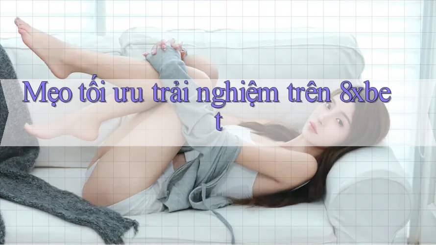 Mẹo tối ưu trải nghiệm trên 8xbet Mẹo tối ưu trải nghiệm trên 8xbet