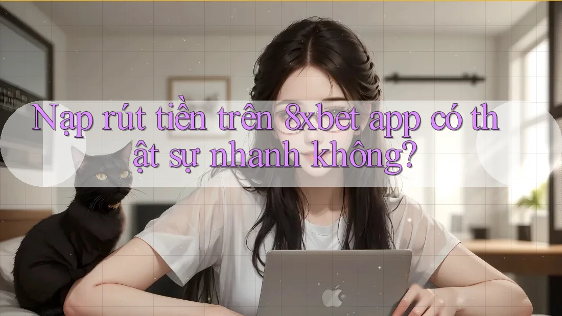 Nạp rút tiền trên 8xbet app có thật sự nhanh không? Nạp rút tiền trên 8xbet app có thật sự nhanh không?