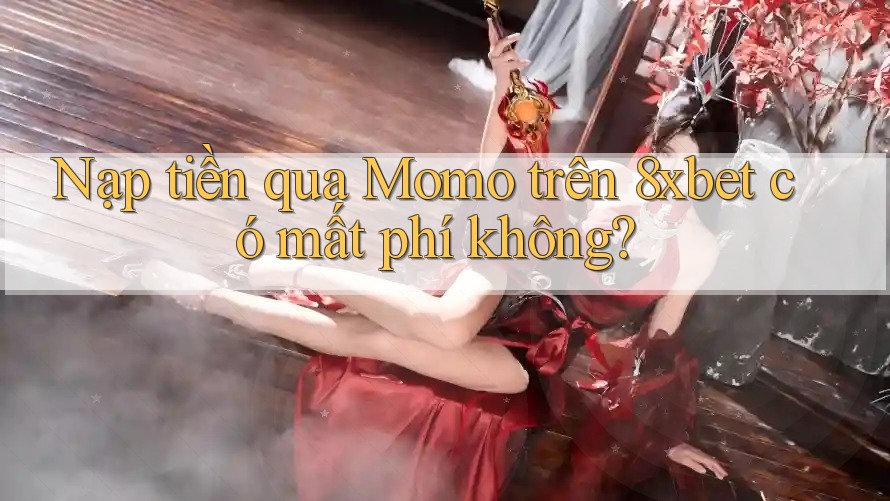 Nạp tiền qua Momo trên 8xbet có mất phí không? Nạp tiền qua Momo trên 8xbet có mất phí không?