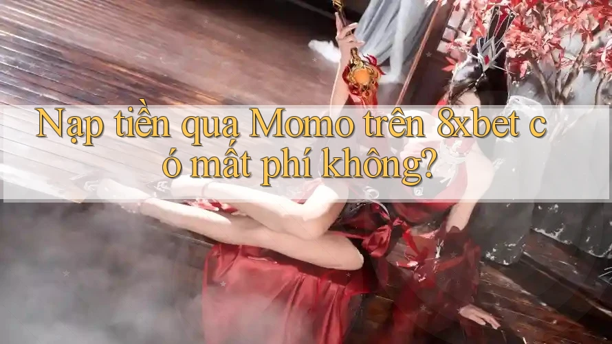 Nạp tiền qua Momo trên 8xbet có mất phí không? Nạp tiền qua Momo trên 8xbet có mất phí không?
