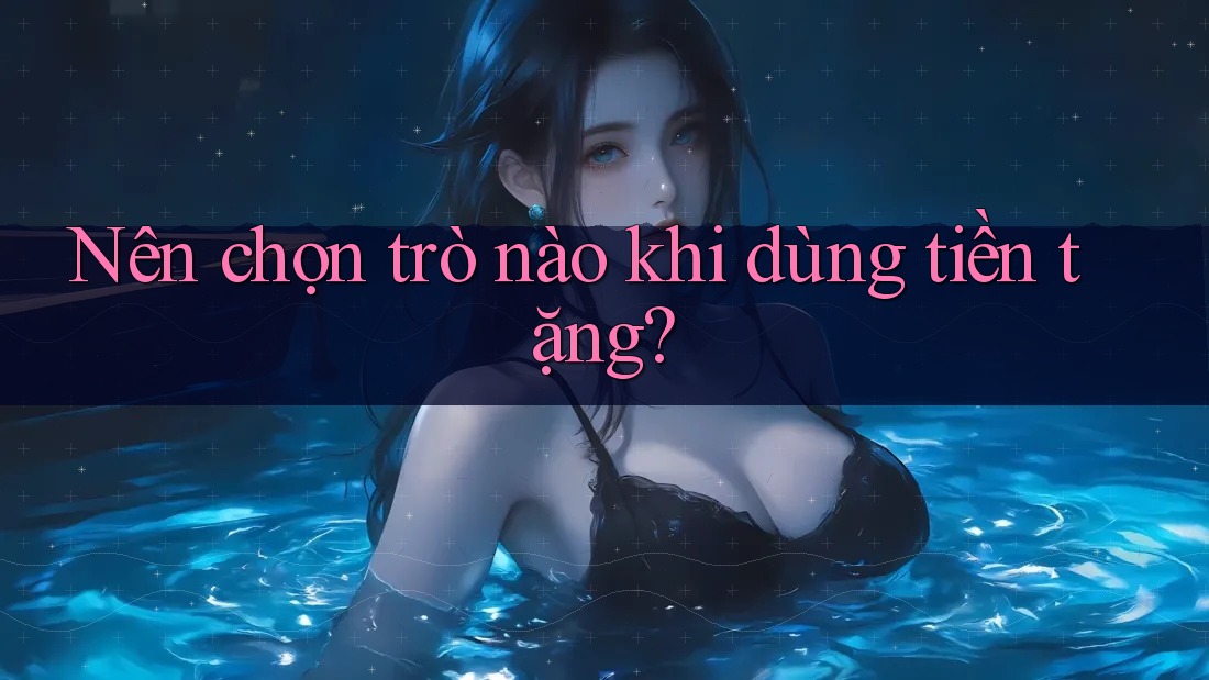 Nên chọn trò nào khi dùng tiền tặng?
