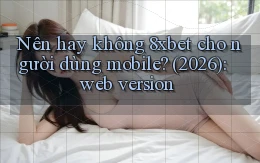 Nên hay không 8xbet cho người dùng mobile (2026) web version