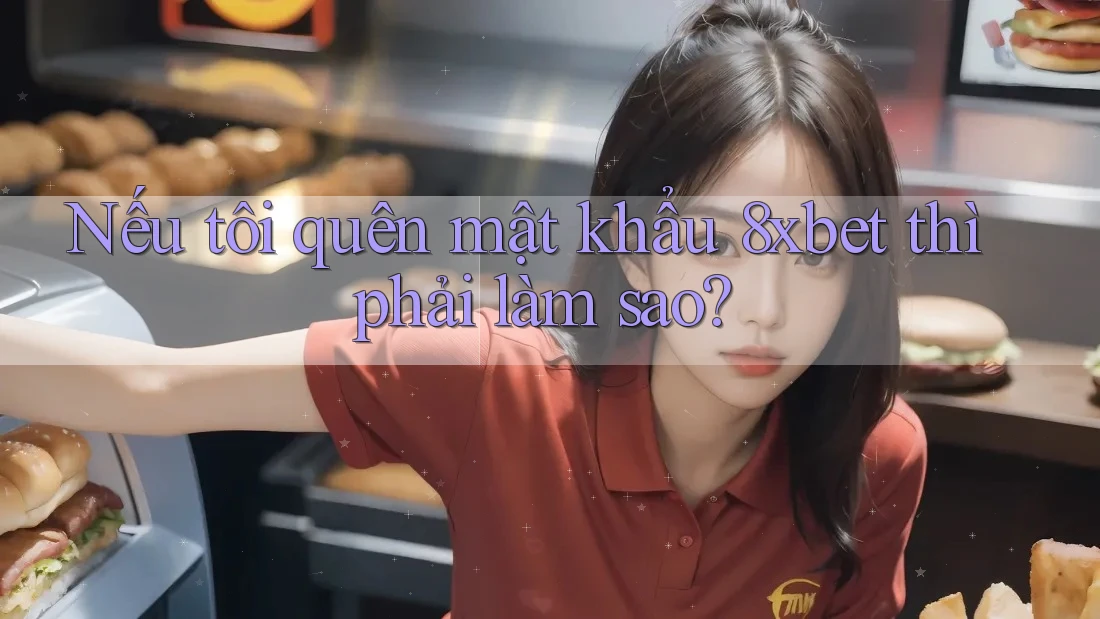 Nếu tôi quên mật khẩu 8xbet thì phải làm sao? Nếu tôi quên mật khẩu 8xbet thì phải làm sao?