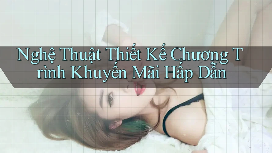 Nghệ Thuật Thiết Kế Chương Trình Khuyến Mãi Hấp Dẫn Nghệ Thuật Thiết Kế Chương Trình Khuyến Mãi Hấp Dẫn