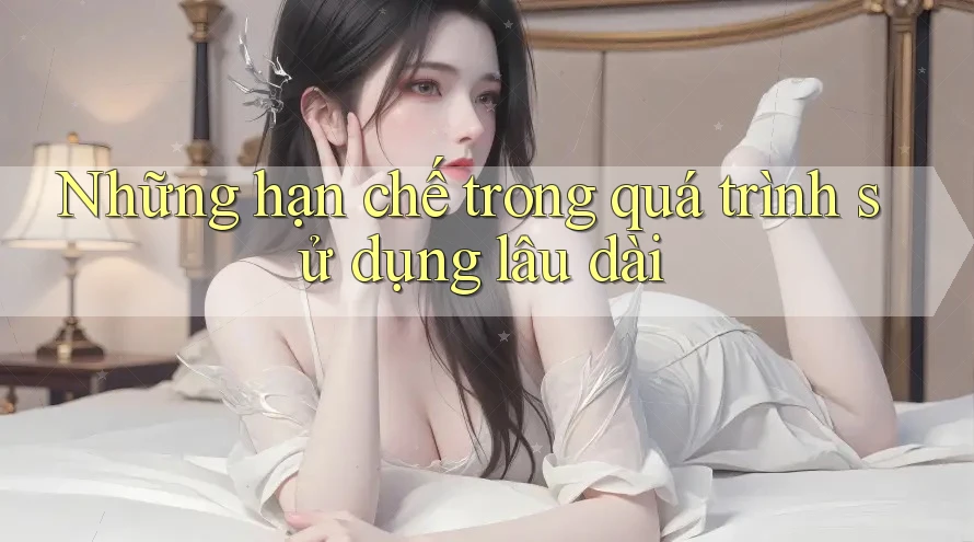 Những hạn chế trong quá trình sử dụng lâu dài Những hạn chế trong quá trình sử dụng lâu dài
