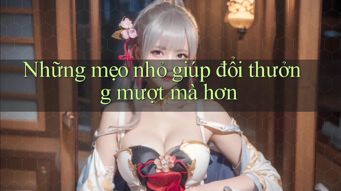 Những mẹo nhỏ giúp đổi thưởng mượt mà hơn