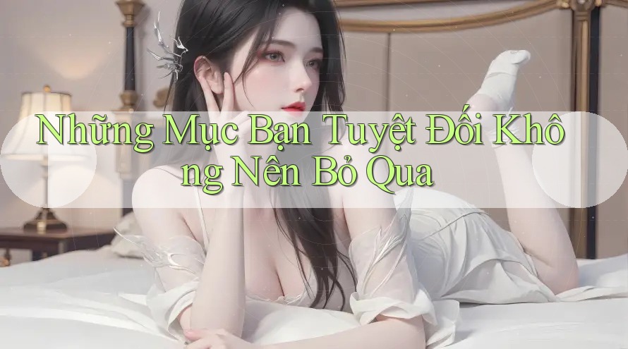 Những Mục Bạn Tuyệt Đối Không Nên Bỏ Qua Những Mục Bạn Tuyệt Đối Không Nên Bỏ Qua