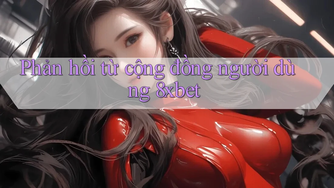 Phản hồi từ cộng đồng người dùng 8xbet