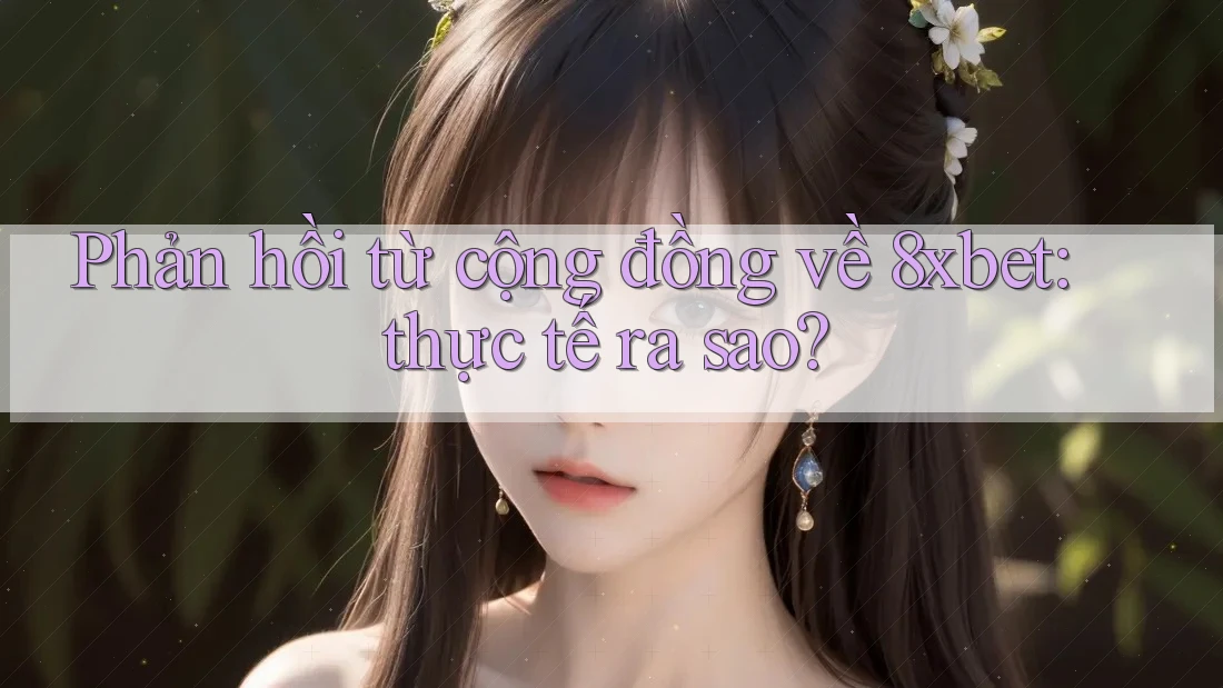 Phản hồi từ cộng đồng về 8xbet: thực tế ra sao?
