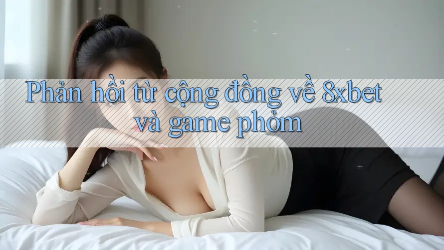 Phản hồi từ cộng đồng về 8xbet và game phỏm Phản hồi từ cộng đồng về 8xbet và game phỏm
