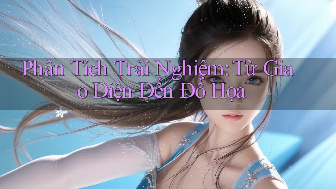 Phân Tích Trải Nghiệm: Từ Giao Diện Đến Đồ Họa Phân Tích Trải Nghiệm: Từ Giao Diện Đến Đồ Họa
