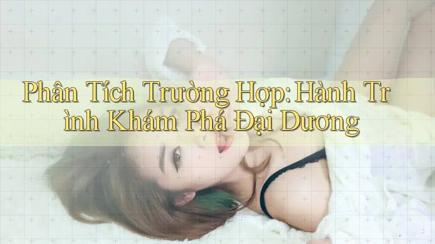 Phân Tích Trường Hợp: Hành Trình Khám Phá Đại Dương Phân Tích Trường Hợp: Hành Trình Khám Phá Đại Dương