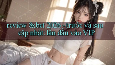review 8xbet 2026   trước và sau cập nhật lần đầu vào VIP