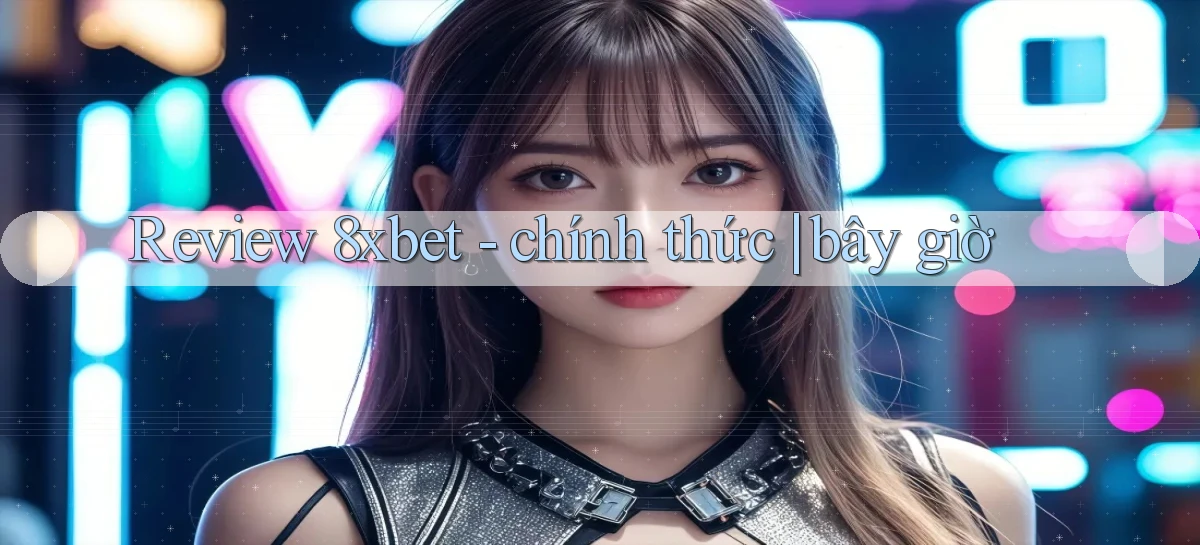 Review 8xbet   chính thức bây giờ