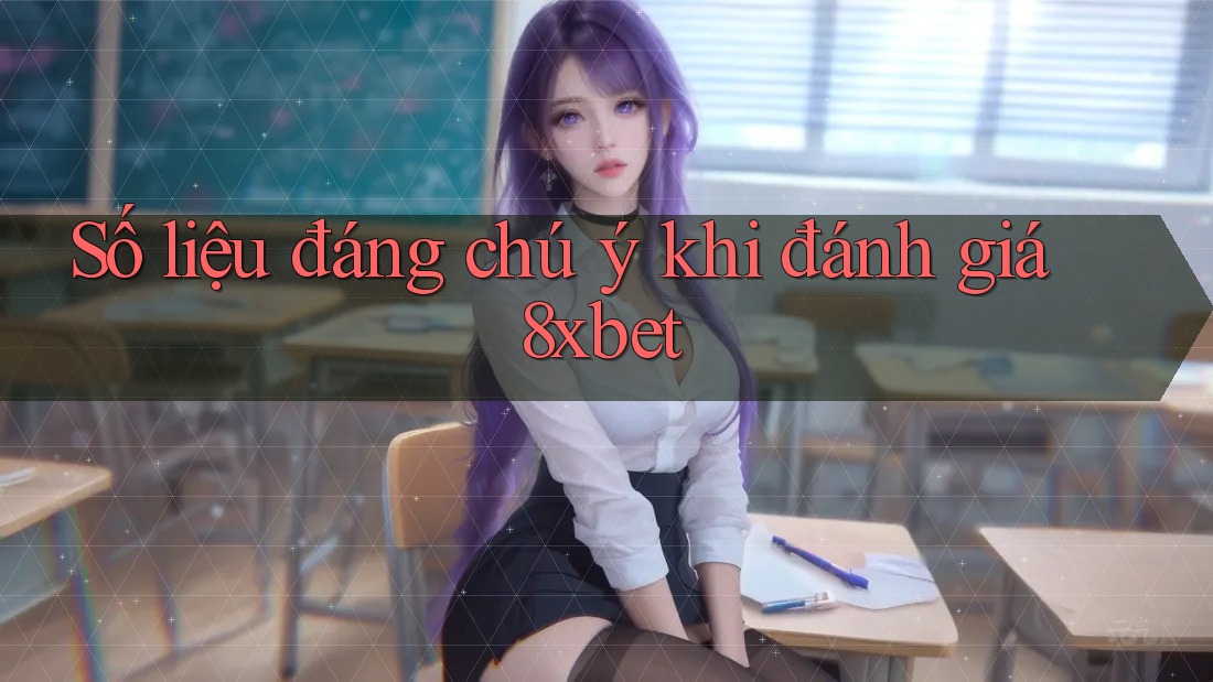 Số liệu đáng chú ý khi đánh giá 8xbet Số liệu đáng chú ý khi đánh giá 8xbet