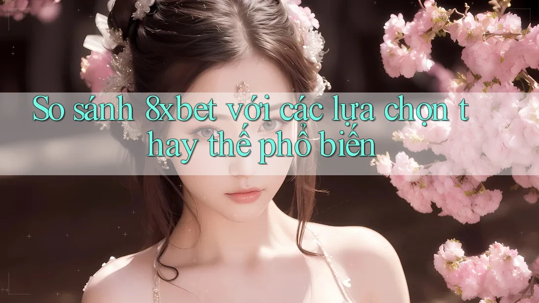 So sánh 8xbet với các lựa chọn thay thế phổ biến So sánh 8xbet với các lựa chọn thay thế phổ biến