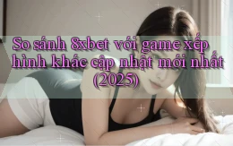 So sánh 8xbet với game xếp hình khác cập nhật mới nhất (2025)