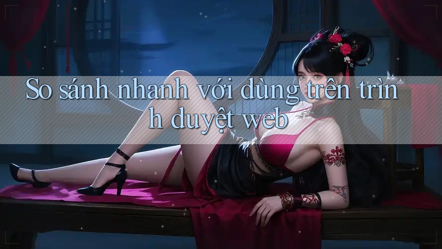 So sánh nhanh với dùng trên trình duyệt web So sánh nhanh với dùng trên trình duyệt web