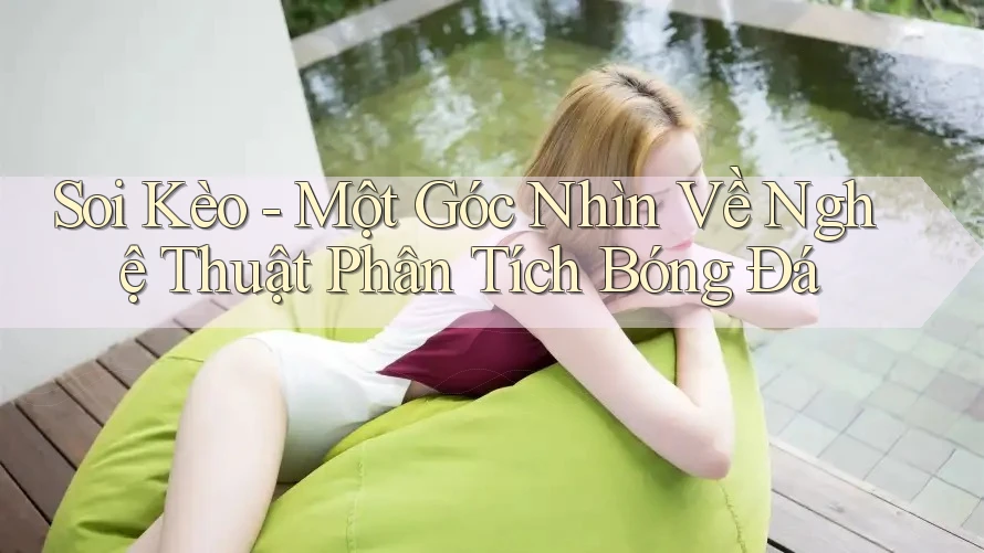 Soi Kèo - Một Góc Nhìn Về Nghệ Thuật Phân Tích Bóng Đá Soi Kèo - Một Góc Nhìn Về Nghệ Thuật Phân Tích Bóng Đá