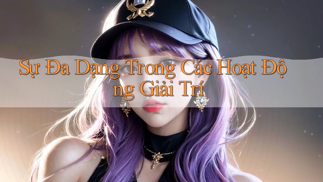 Sự Đa Dạng Trong Các Hoạt Động Giải Trí Sự Đa Dạng Trong Các Hoạt Động Giải Trí
