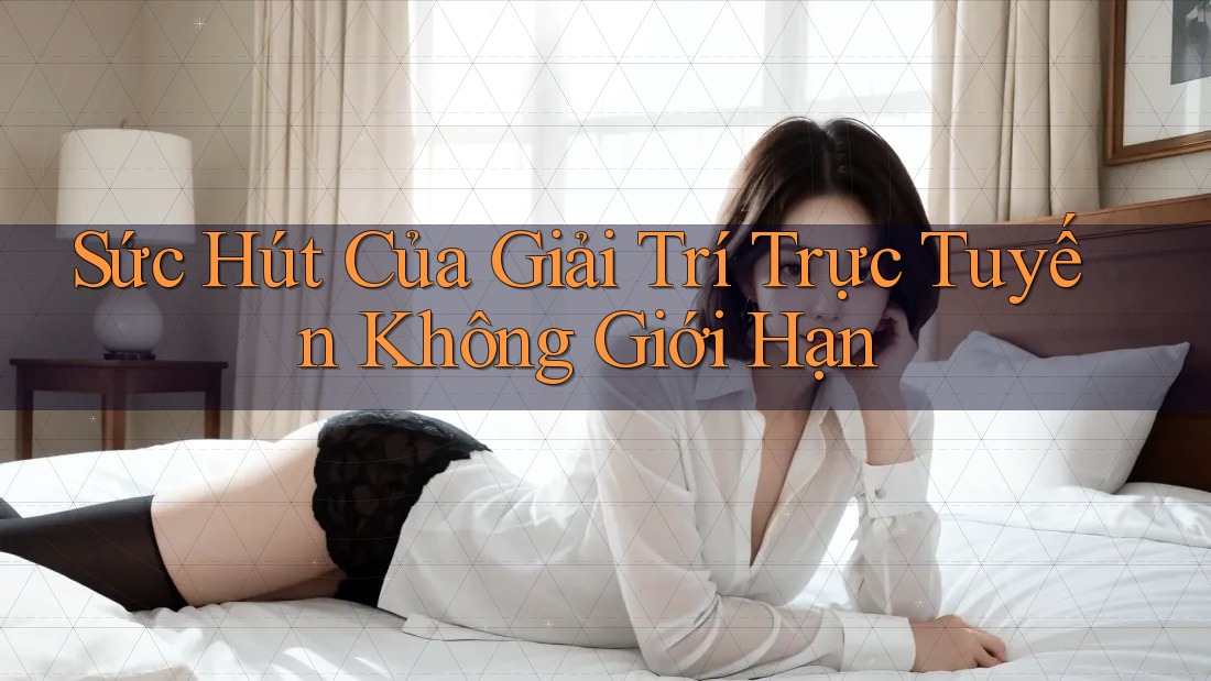Sức Hút Của Giải Trí Trực Tuyến Không Giới Hạn Sức Hút Của Giải Trí Trực Tuyến Không Giới Hạn