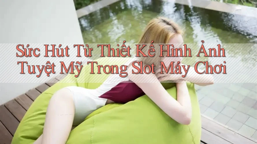 Sức Hút Từ Thiết Kế Hình Ảnh Tuyệt Mỹ Trong Slot Máy Chơi Sức Hút Từ Thiết Kế Hình Ảnh Tuyệt Mỹ Trong Slot Máy Chơi