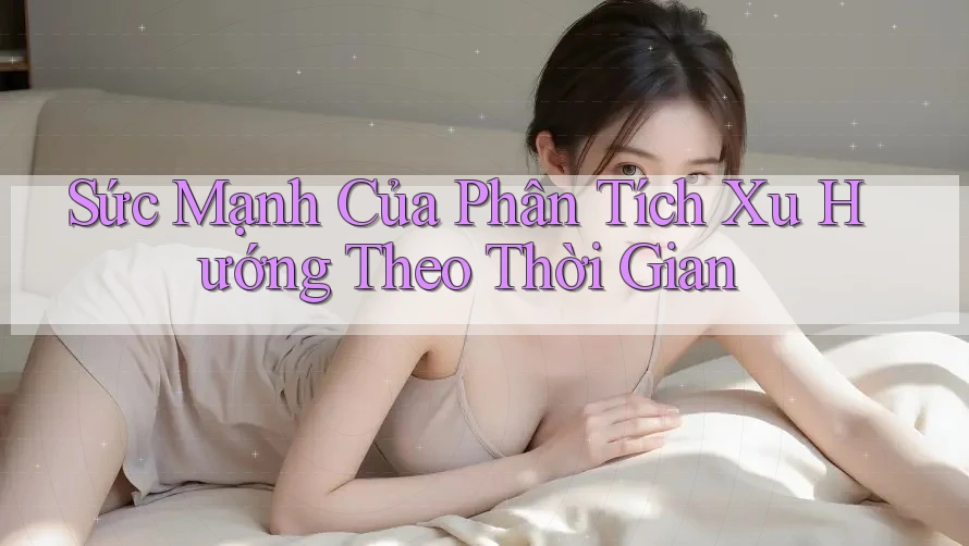 Sức Mạnh Của Phân Tích Xu Hướng Theo Thời Gian Sức Mạnh Của Phân Tích Xu Hướng Theo Thời Gian