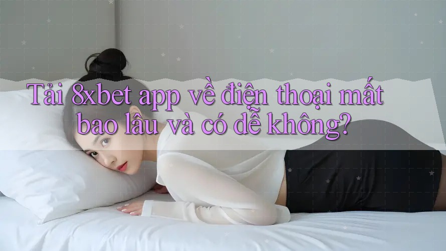 Tải 8xbet app về điện thoại mất bao lâu và có dễ không? Tải 8xbet app về điện thoại mất bao lâu và có dễ không?