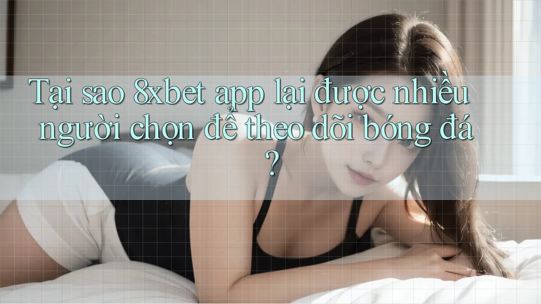 Tại sao 8xbet app lại được nhiều người chọn để theo dõi bóng đá? Tại sao 8xbet app lại được nhiều người chọn để theo dõi bóng đá?
