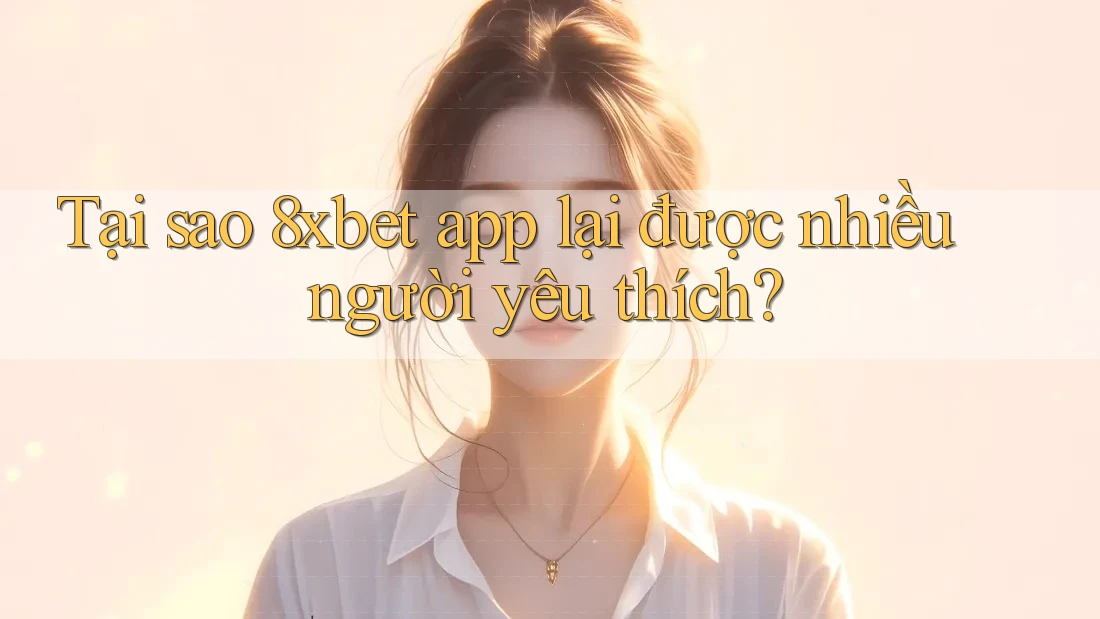 Tại sao 8xbet app lại được nhiều người yêu thích? Tại sao 8xbet app lại được nhiều người yêu thích?