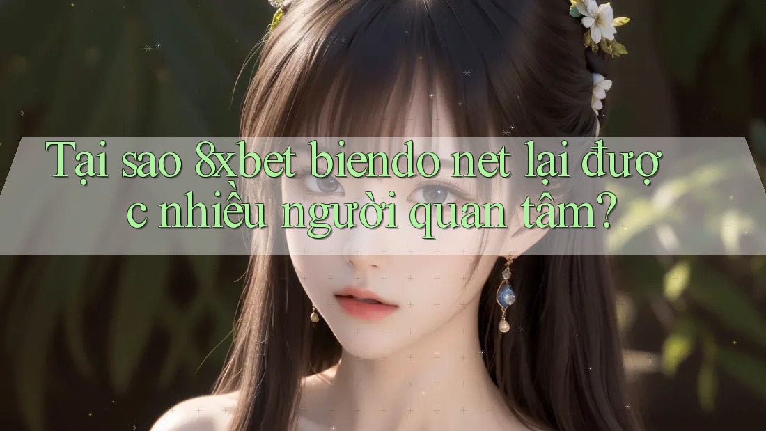 Tại sao 8xbet biendo net lại được nhiều người quan tâm? Tại sao 8xbet biendo net lại được nhiều người quan tâm?