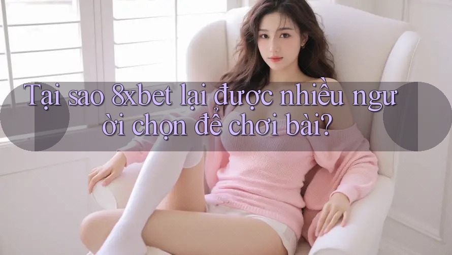 Tại sao 8xbet lại được nhiều người chọn để chơi bài? Tại sao 8xbet lại được nhiều người chọn để chơi bài?
