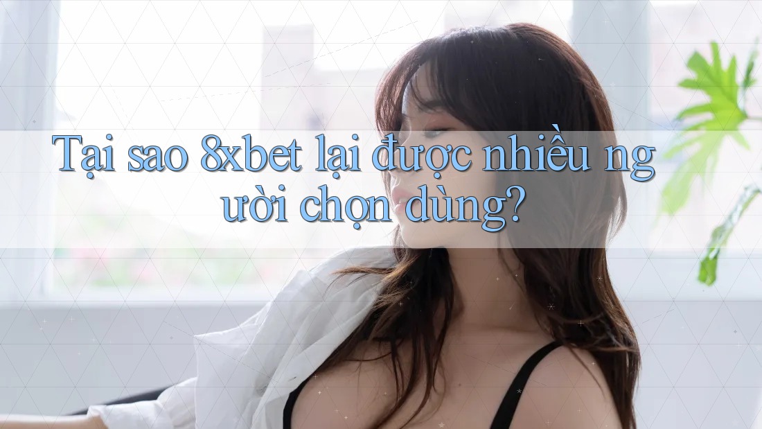 Tại sao 8xbet lại được nhiều người chọn dùng? Tại sao 8xbet lại được nhiều người chọn dùng?