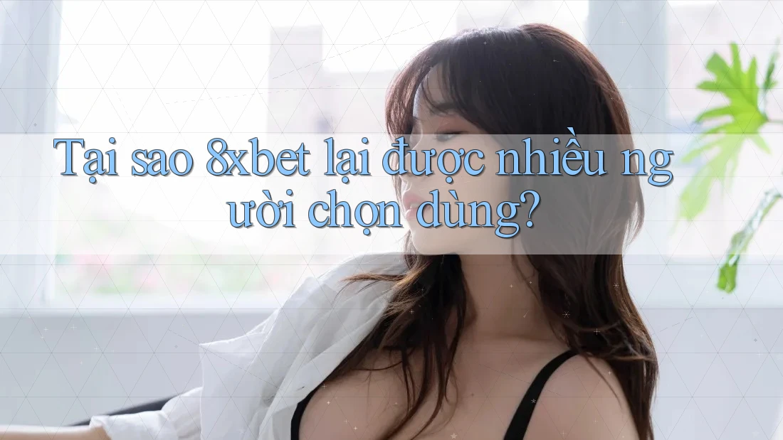 Tại sao 8xbet lại được nhiều người chọn dùng? Tại sao 8xbet lại được nhiều người chọn dùng?