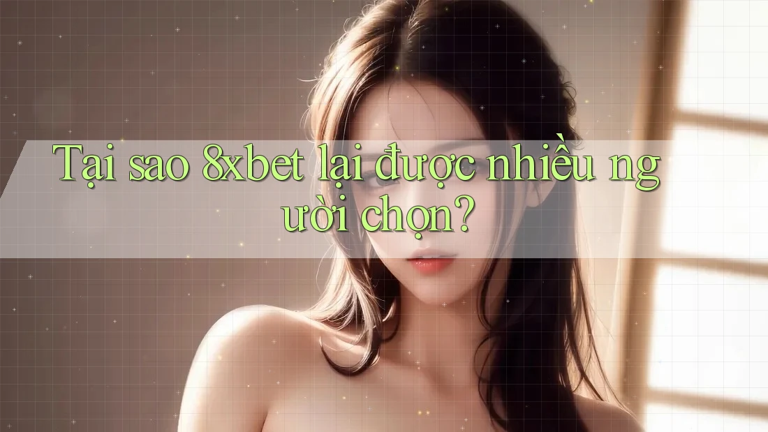 Tại sao 8xbet lại được nhiều người chọn? Tại sao 8xbet lại được nhiều người chọn?