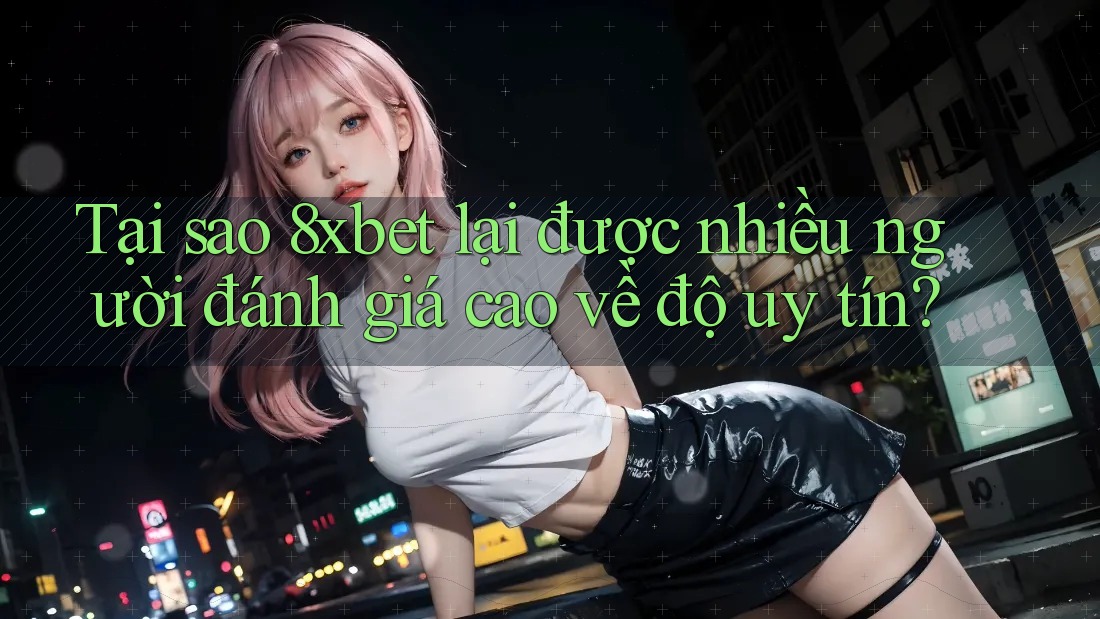 Tại sao 8xbet lại được nhiều người đánh giá cao về độ uy tín? Tại sao 8xbet lại được nhiều người đánh giá cao về độ uy tín?