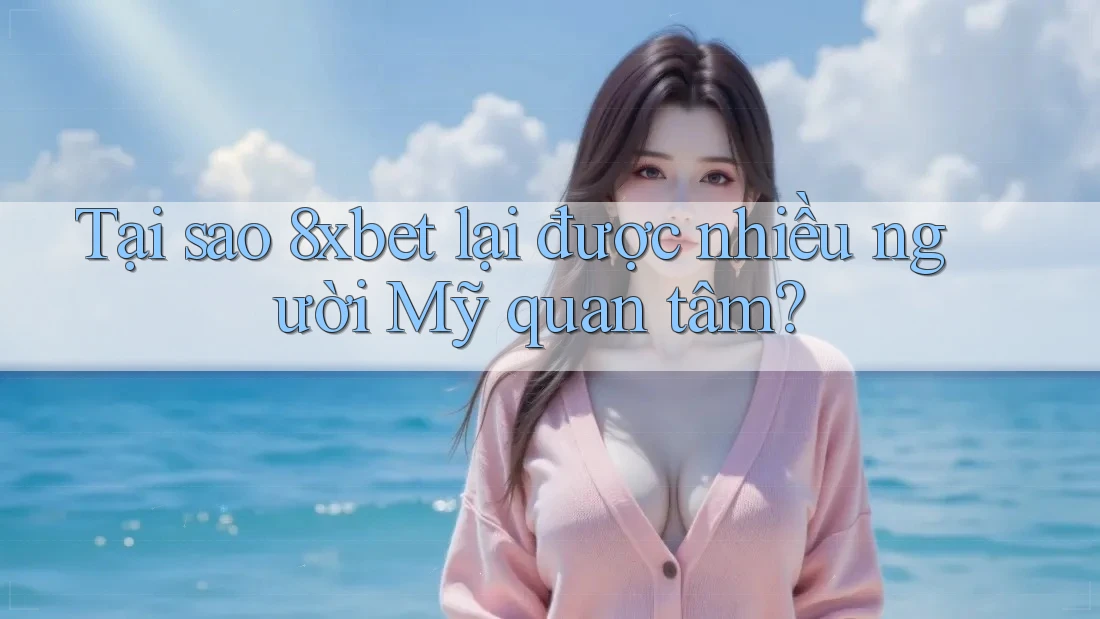 Tại sao 8xbet lại được nhiều người Mỹ quan tâm? Tại sao 8xbet lại được nhiều người Mỹ quan tâm?